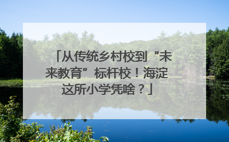 从传统乡村校到“未来教育”标杆校！海淀这所小学凭啥？