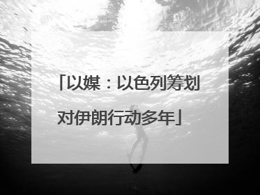 以媒：以色列筹划对伊朗行动多年