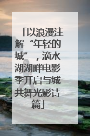 以浪漫注解“年轻的城”，滴水湖湖畔电影季开启与城共舞光影诗篇
