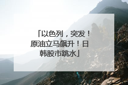 以色列，突发！原油立马飙升！日韩股市跳水