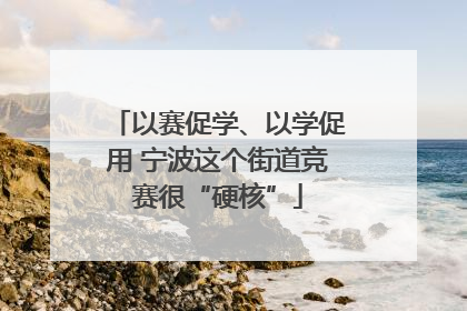 以赛促学、以学促用 宁波这个街道竞赛很“硬核”
