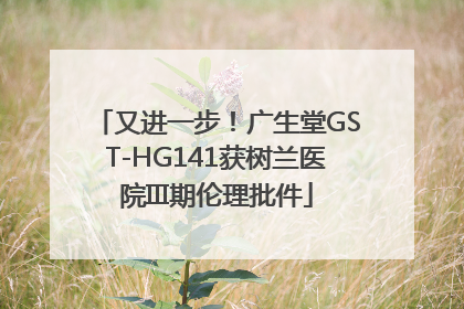 又进一步！广生堂GST-HG141获树兰医院III期伦理批件