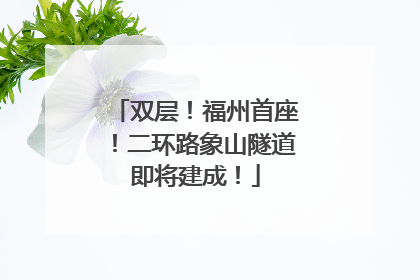 双层！福州首座！二环路象山隧道即将建成！