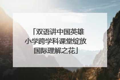 双语讲中国英雄 小学跨学科课堂绽放国际理解之花