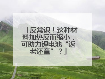 反常识！这种材料加热反而缩小，可助力锂电池“返老还童”？