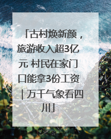 古村焕新颜，旅游收入超3亿元 村民在家门口能拿3份工资｜万千气象看四川