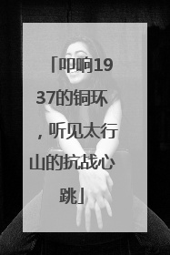 叩响1937的铜环，听见太行山的抗战心跳