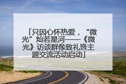 只因心怀热爱，“微光”灿若星河——《微光》访谈群像致礼暨主题交流活动启动
