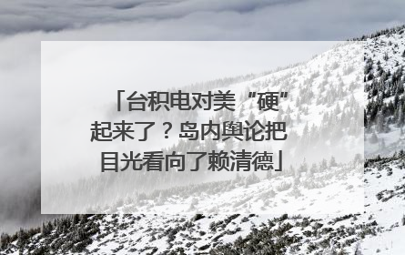 台积电对美“硬”起来了？岛内舆论把目光看向了赖清德