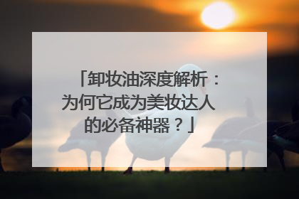 卸妆油深度解析：为何它成为美妆达人的必备神器？
