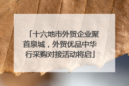 十六地市外贸企业聚首泉城，外贸优品中华行采购对接活动将启