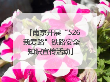 南京开展“526 我爱路”铁路安全知识宣传活动