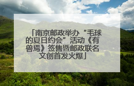 南京邮政举办“毛球的夏日约会”活动《有兽焉》签售暨邮政联名文创首发火爆