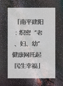 南平建阳：织密“老、妇、幼”健康网托起民生幸福