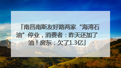 南昌南斯友好路两家“海湾石油”停业，消费者：昨天还加了油！房东：欠了1.3亿