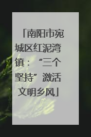 南阳市宛城区红泥湾镇：“三个坚持”激活文明乡风