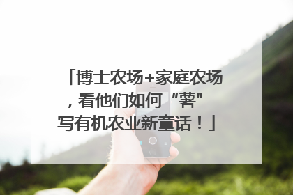 博士农场+家庭农场，看他们如何“薯” 写有机农业新童话！