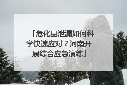 危化品泄漏如何科学快速应对？河南开展综合应急演练