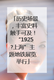 历史场景，丰富史料触手可及！“1925?上海”主题地铁展览举行