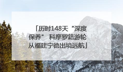 历时148天“深度保养” 科摩罗籍游轮从福建宁德出境远航