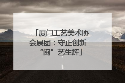 厦门工艺美术协会展团：守正创新 “闽”艺生辉