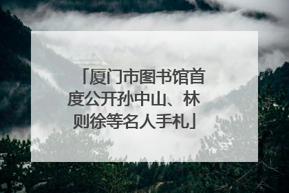厦门市图书馆首度公开孙中山、林则徐等名人手札