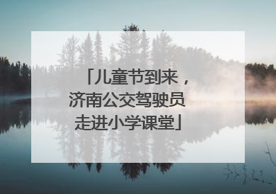 儿童节到来，济南公交驾驶员走进小学课堂