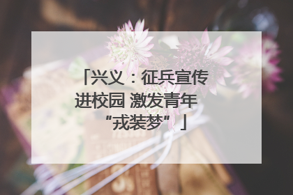 兴义：征兵宣传进校园 激发青年“戎装梦”