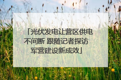 光伏发电让营区供电不间断 跟随记者探访军营建设新成效