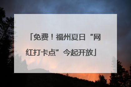 免费！福州夏日“网红打卡点”今起开放
