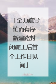 全力疏导 忙而有序 新建路封闭施工后首个工作日见闻
