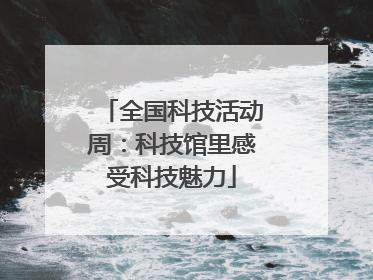 全国科技活动周：科技馆里感受科技魅力