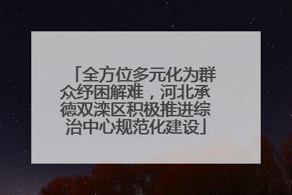 全方位多元化为群众纾困解难，河北承德双滦区积极推进综治中心规范化建设