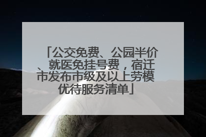 公交免费、公园半价、就医免挂号费，宿迁市发布市级及以上劳模优待服务清单