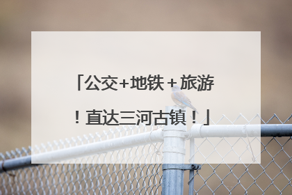 公交+地铁＋旅游！直达三河古镇！