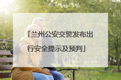 兰州公安交警发布出行安全提示及预判