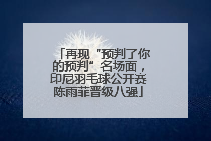 再现“预判了你的预判”名场面，印尼羽毛球公开赛陈雨菲晋级八强