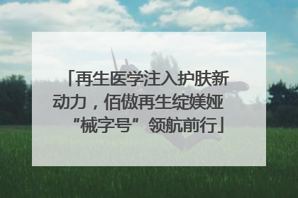 再生医学注入护肤新动力，佰傲再生绽媄娅“械字号”领航前行