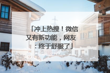 冲上热搜！微信又有新功能，网友：终于舒服了