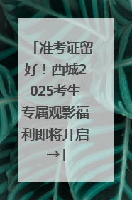 准考证留好！西城2025考生专属观影福利即将开启→