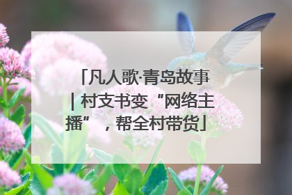 凡人歌·青岛故事｜村支书变“网络主播”，帮全村带货