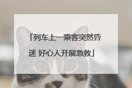 列车上一乘客突然昏迷 好心人开展急救