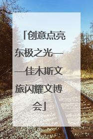 创意点亮东极之光——佳木斯文旅闪耀文博会