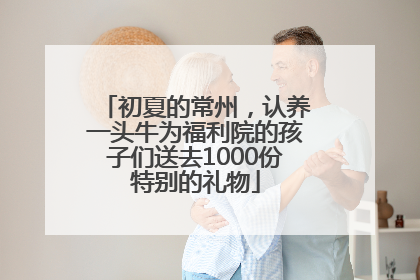 初夏的常州，认养一头牛为福利院的孩子们送去1000份特别的礼物