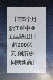 前5个月浙江对中亚五国进出口超200亿元 创历史同期新高