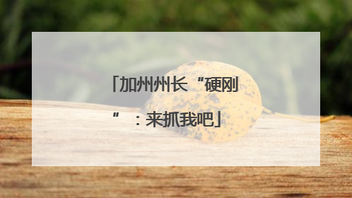 加州州长“硬刚”：来抓我吧