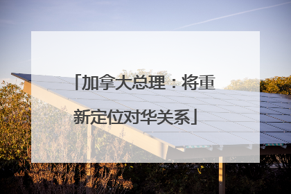 加拿大总理：将重新定位对华关系