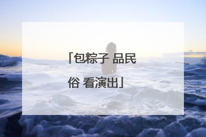 包粽子 品民俗 看演出