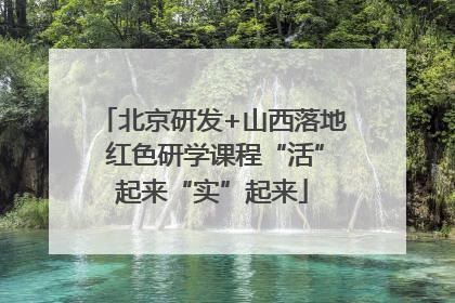 北京研发+山西落地 红色研学课程“活”起来“实”起来