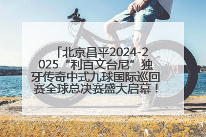 北京昌平2024-2025“利百文台尼”独牙传奇中式九球国际巡回赛全球总决赛盛大启幕！冠军500万